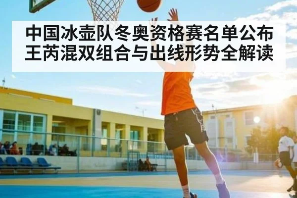 中国冰壶队冬奥资格赛名单公布 王芮混双组合与出线形势全解读