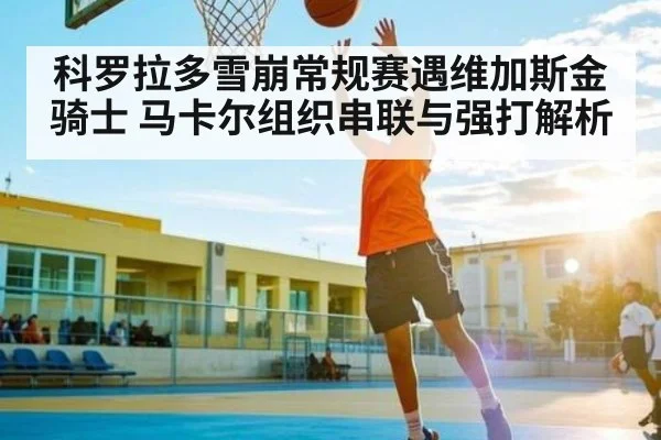 科罗拉多雪崩常规赛遇维加斯金骑士 马卡尔组织串联与强打解析