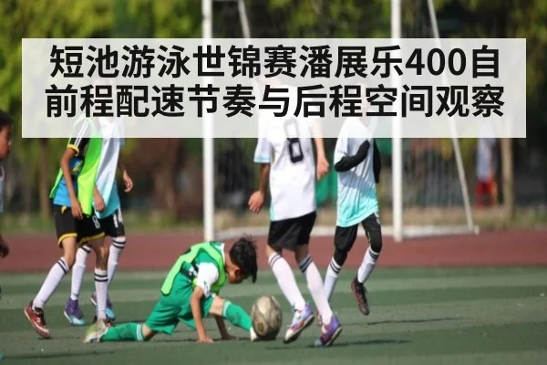 短池游泳世锦赛潘展乐400自前程配速节奏与后程空间观察